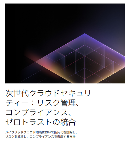 次世代クラウドセ キュリティー:リ スク管理、コンプ ライアンス、ゼロ トラストの統合